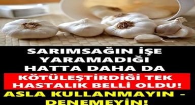 SARIMSAĞIN İŞE YARAMADIĞI HATTA DAHA DA KÖTÜLEŞTİRDİĞİ TEK HASTALIK