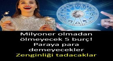 Milyoner olmadan ölmeyecek 5 burç! 