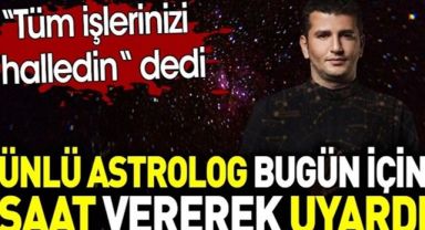 Astrolog bugün için saat vererek uyardı.