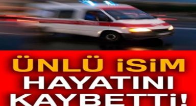 ÜNLÜ İSİM YAŞAMINI YİTİRDİ