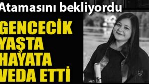 Ataması Bekleniyordu Gencecik Yaşta Hayata Veda Etti
