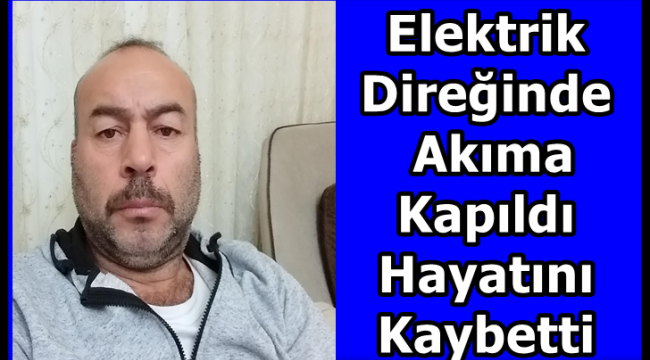 Elektrik direğinde akıma kapılan kişi hayatını kaybetti